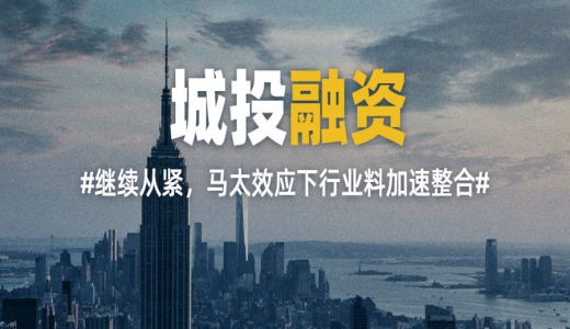 年內(nèi)城投融資繼續(xù)從緊，馬太效應(yīng)下行業(yè)料加速整合
